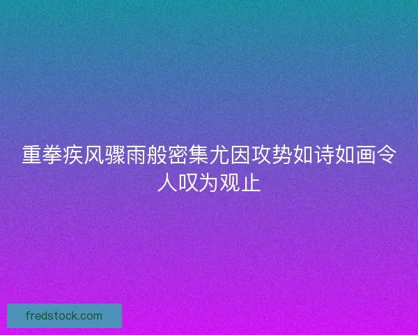 重拳疾风骤雨般密集尤因攻势如诗如画令人叹为观止
