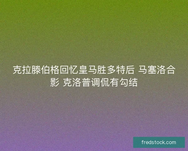 克拉滕伯格回忆皇马胜多特后 马塞洛合影 克洛普调侃有勾结