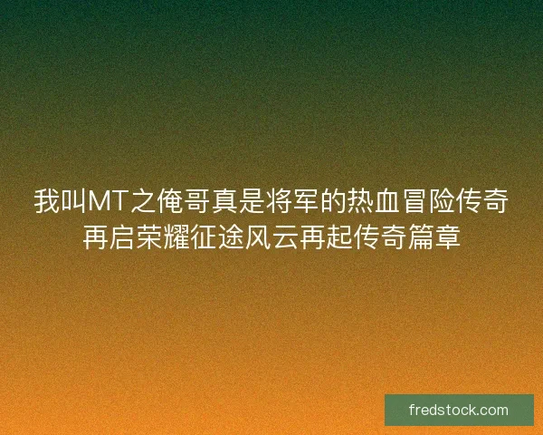 我叫MT之俺哥真是将军的热血冒险传奇再启荣耀征途风云再起传奇篇章